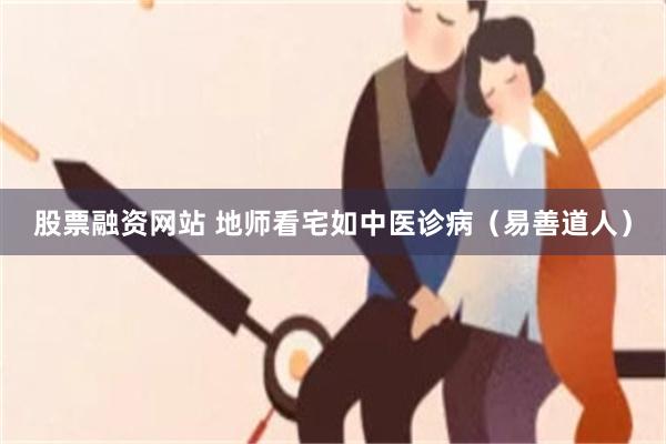 股票融资网站 地师看宅如中医诊病（易善道人）