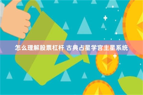 怎么理解股票杠杆 古典占星学宫主星系统