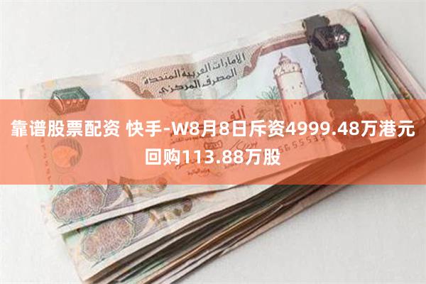 靠谱股票配资 快手-W8月8日斥资4999.48万港元回购113.88万股