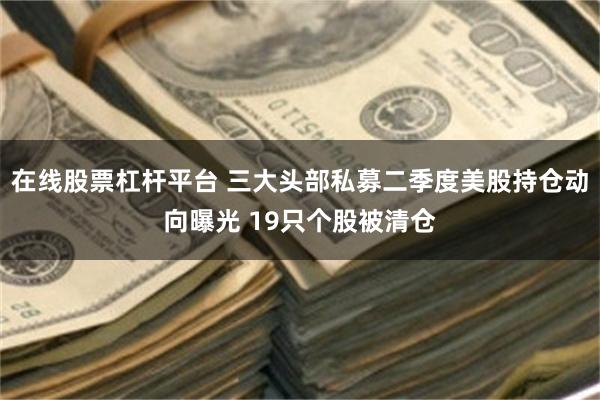 在线股票杠杆平台 三大头部私募二季度美股持仓动向曝光 19只个股被清仓