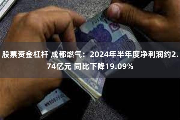 股票资金杠杆 成都燃气：2024年半年度净利润约2.74亿元 同比下降19.09%