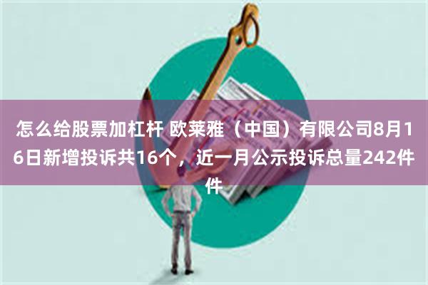 怎么给股票加杠杆 欧莱雅（中国）有限公司8月16日新增投诉共16个，近一月公示投诉总量242件