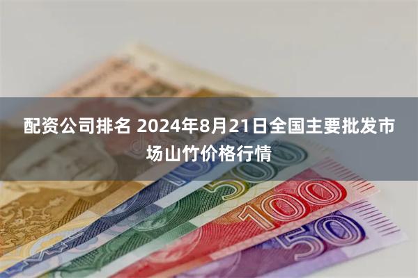 配资公司排名 2024年8月21日全国主要批发市场山竹价格行情