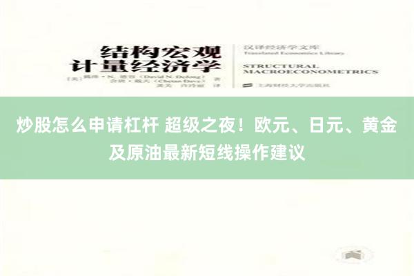 炒股怎么申请杠杆 超级之夜！欧元、日元、黄金及原油最新短线操作建议