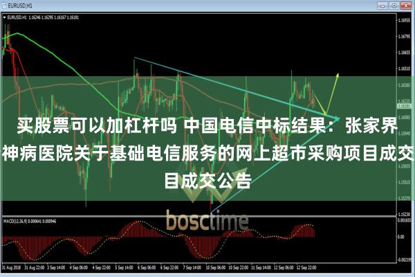 买股票可以加杠杆吗 中国电信中标结果：张家界市精神病医院关于基础电信服务的网上超市采购项目成交公告