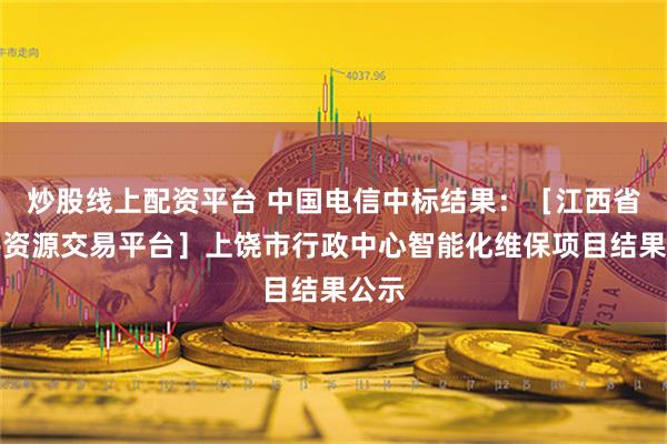 炒股线上配资平台 中国电信中标结果：［江西省公共资源交易平台］上饶市行政中心智能化维保项目结果公示