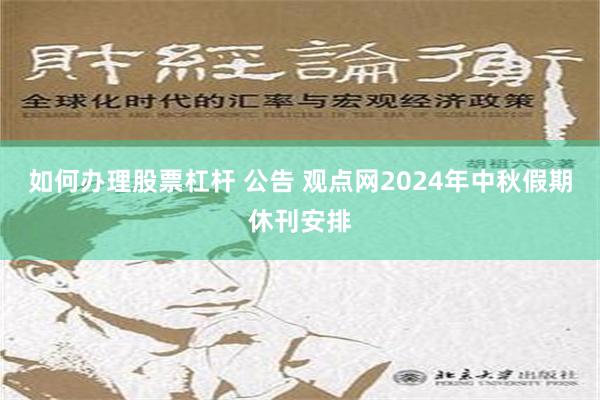 如何办理股票杠杆 公告 观点网2024年中秋假期休刊安排