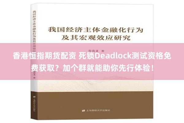 香港恒指期货配资 死锁Deadlock测试资格免费获取？加个群就能助你先行体验！