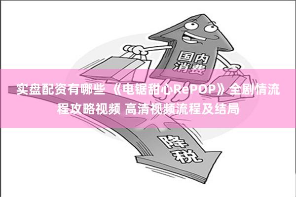 实盘配资有哪些 《电锯甜心RePOP》全剧情流程攻略视频 高清视频流程及结局