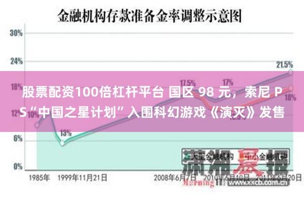 股票配资100倍杠杆平台 国区 98 元，索尼 PS“中国之星计划”入围科幻游戏《演灭》发售