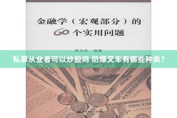 私募从业者可以炒股吗 防爆叉车有哪些种类？