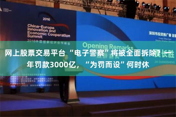 网上股票交易平台 “电子警察”将被全面拆除？一年罚款3000亿，“为罚而设”何时休