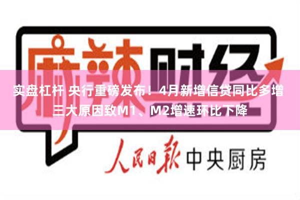 实盘杠杆 央行重磅发布！4月新增信贷同比多增 三大原因致M1、M2增速环比下降