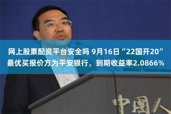 网上股票配资平台安全吗 9月16日“22国开20”最优买报价方为平安银行，到期收益率2.0866%