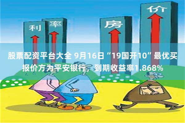 股票配资平台大全 9月16日“19国开10”最优买报价方为平安银行，到期收益率1.868%