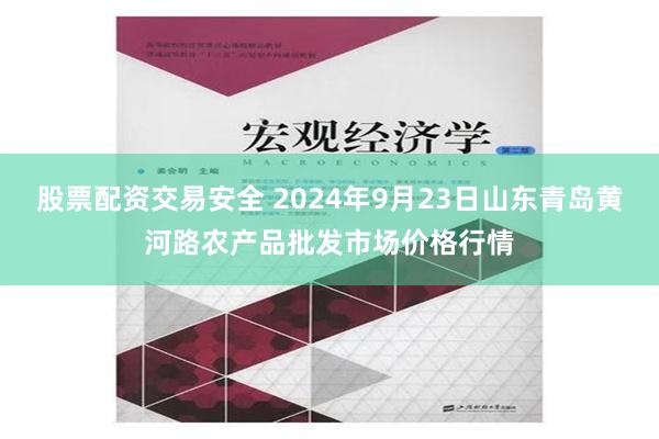 股票配资交易安全 2024年9月23日山东青岛黄河路农产品批发市场价格行情