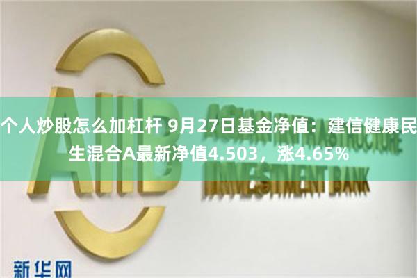 个人炒股怎么加杠杆 9月27日基金净值：建信健康民生混合A最新净值4.503，涨4.65%