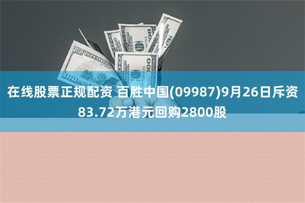 在线股票正规配资 百胜中国(09987)9月26日斥资83.72万港元回购2800股