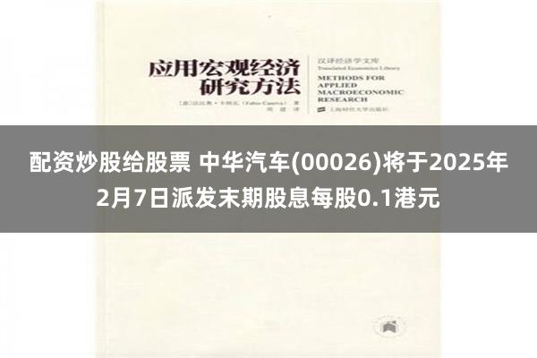 配资炒股给股票 中华汽车(00026)将于2025年2月7日派发末期股息每股0.1港元