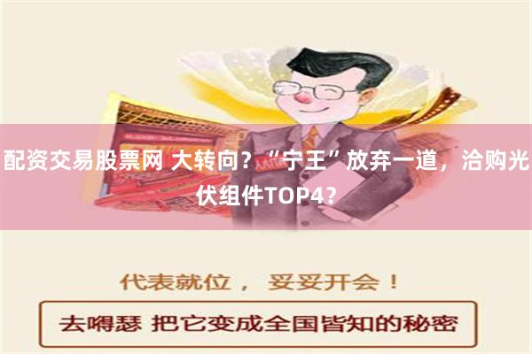 配资交易股票网 大转向？“宁王”放弃一道，洽购光伏组件TOP4？