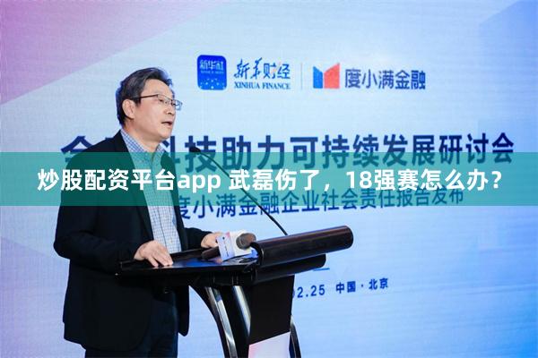 炒股配资平台app 武磊伤了，18强赛怎么办？