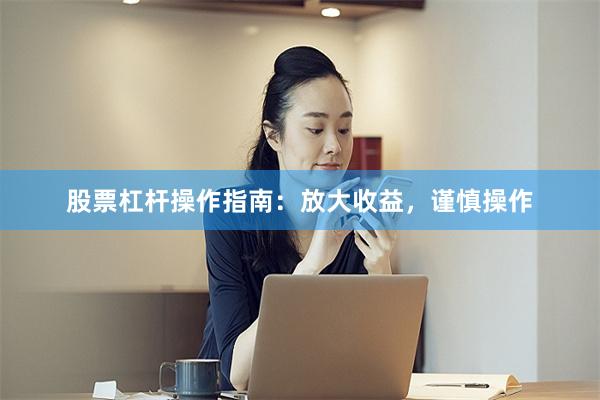 股票杠杆操作指南：放大收益，谨慎操作