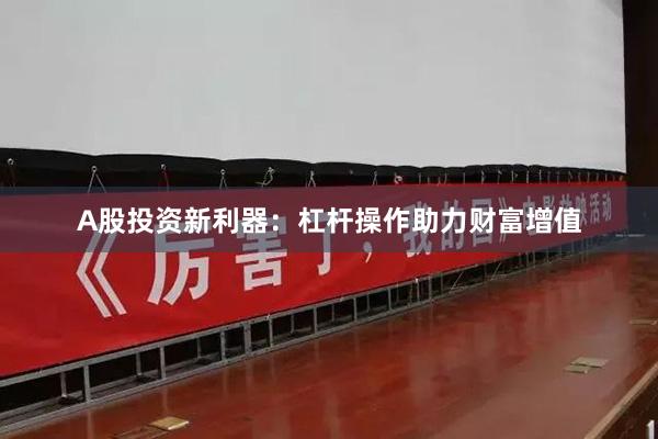 A股投资新利器：杠杆操作助力财富增值