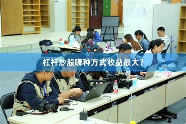 杠杆炒股哪种方式收益最大？