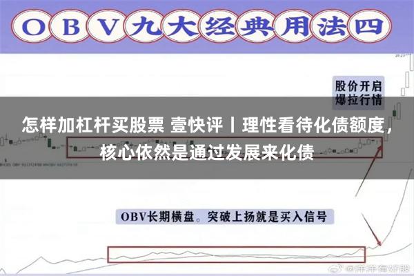 怎样加杠杆买股票 壹快评丨理性看待化债额度，核心依然是通过发展来化债