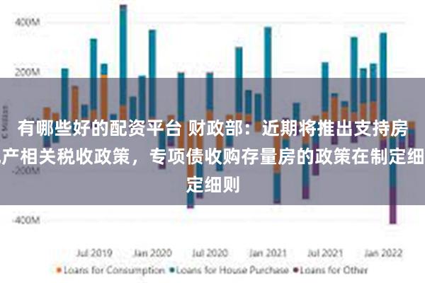 有哪些好的配资平台 财政部：近期将推出支持房地产相关税收政策，专项债收购存量房的政策在制定细则