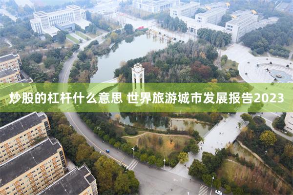 炒股的杠杆什么意思 世界旅游城市发展报告2023