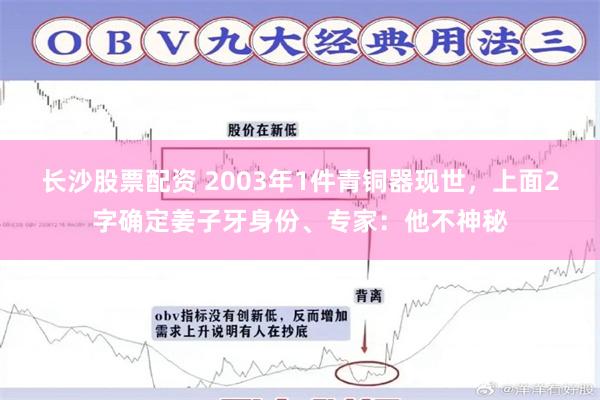 长沙股票配资 2003年1件青铜器现世，上面2字确定姜子牙身份、专家：他不神秘