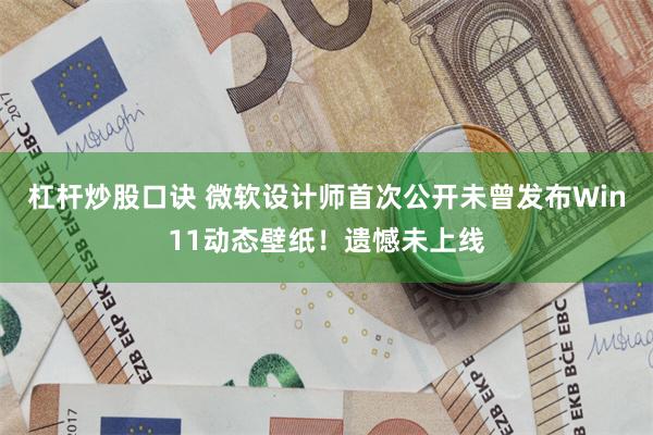 杠杆炒股口诀 微软设计师首次公开未曾发布Win11动态壁纸！遗憾未上线