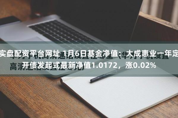 实盘配资平台网址 1月6日基金净值：大成惠业一年定开债发起式最新净值1.0172，涨0.02%