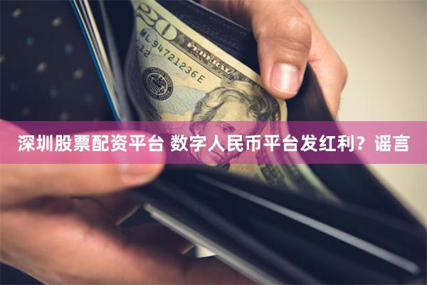 深圳股票配资平台 数字人民币平台发红利？谣言