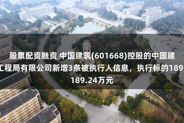 股票配资融资 中国建筑(601668)控股的中国建筑第六工程局有限公司新增3条被执行人信息，执行标的189.24万元