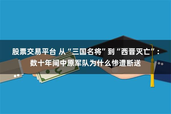 股票交易平台 从“三国名将”到“西晋灭亡”：数十年间中原军队为什么惨遭断送