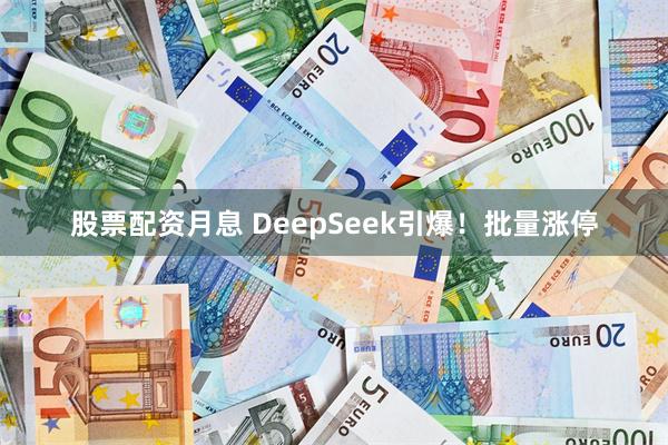 股票配资月息 DeepSeek引爆！批量涨停